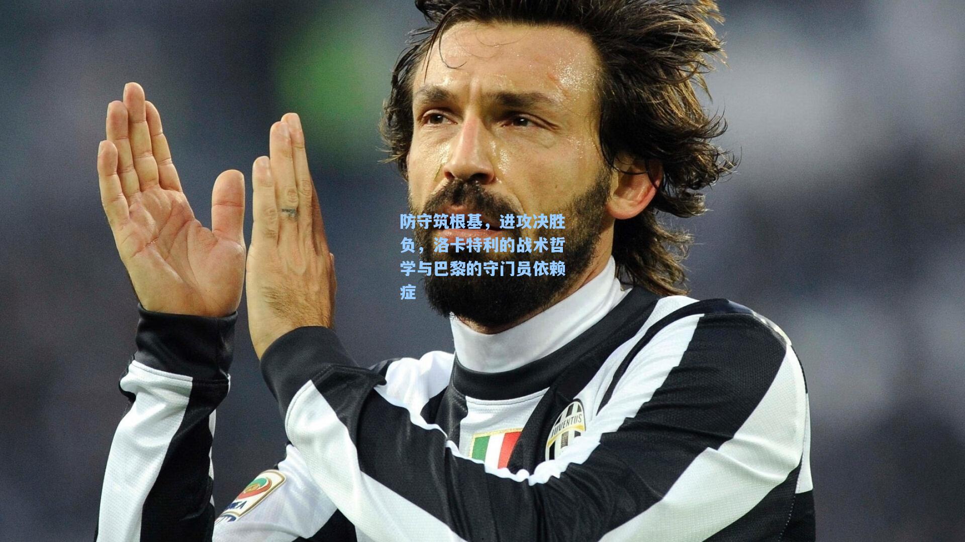 防守筑根基，进攻决胜负，洛卡特利的战术哲学与巴黎的守门员依赖症