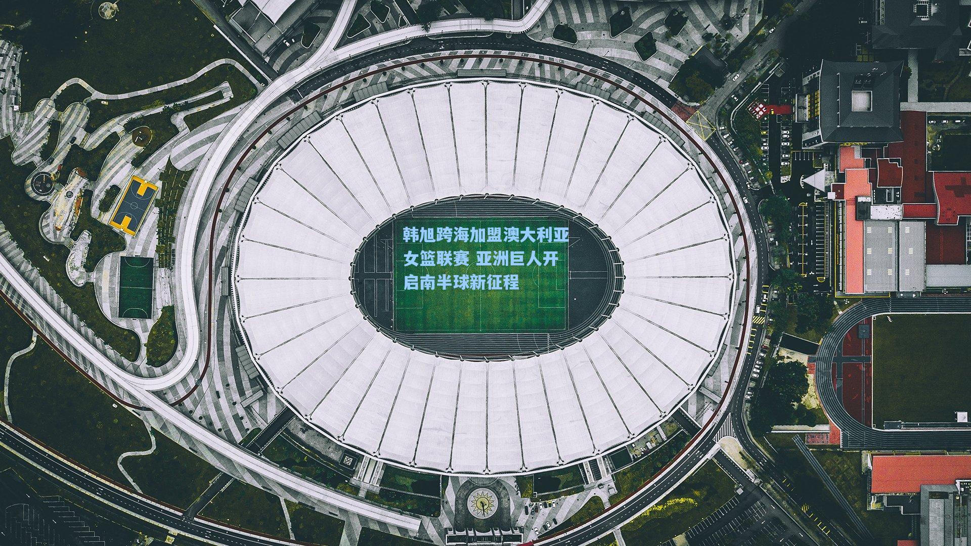 韩旭跨海加盟澳大利亚女篮联赛 亚洲巨人开启南半球新征程