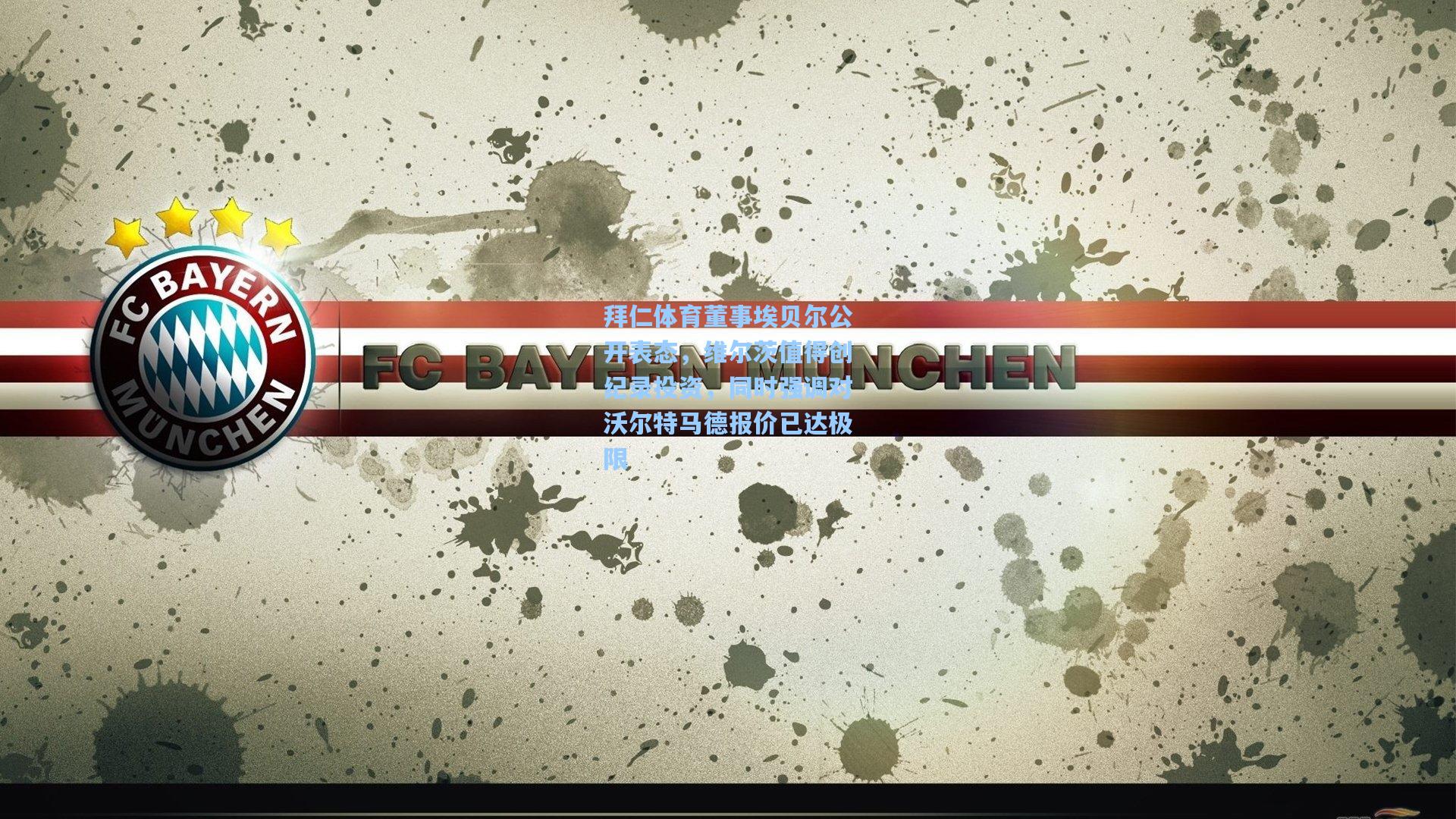 拜仁体育董事埃贝尔公开表态,维尔茨值得创纪录投资,同时强调对沃尔特马德报价已达极限