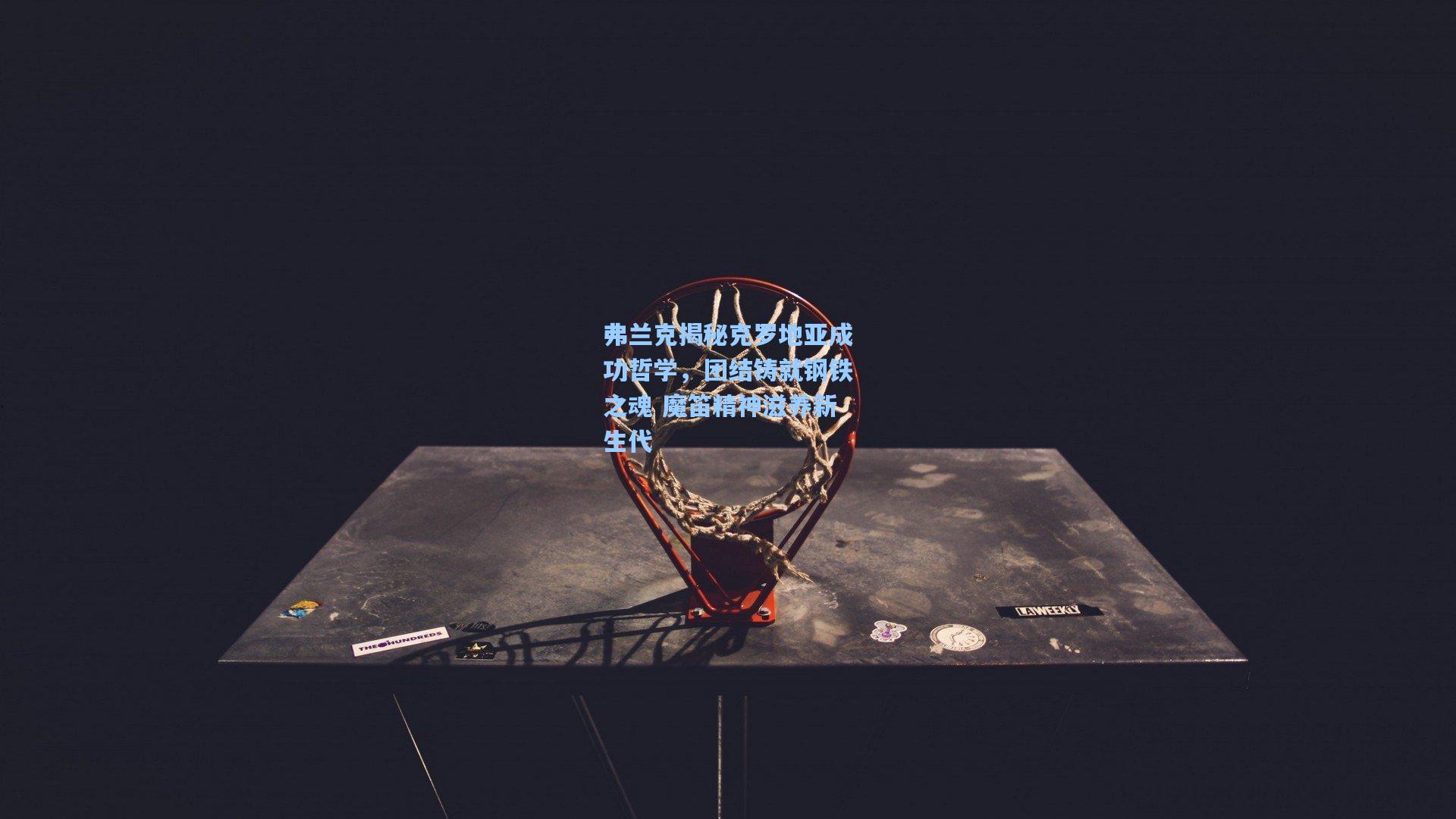 弗兰克揭秘克罗地亚成功哲学，团结铸就钢铁之魂 魔笛精神滋养新生代