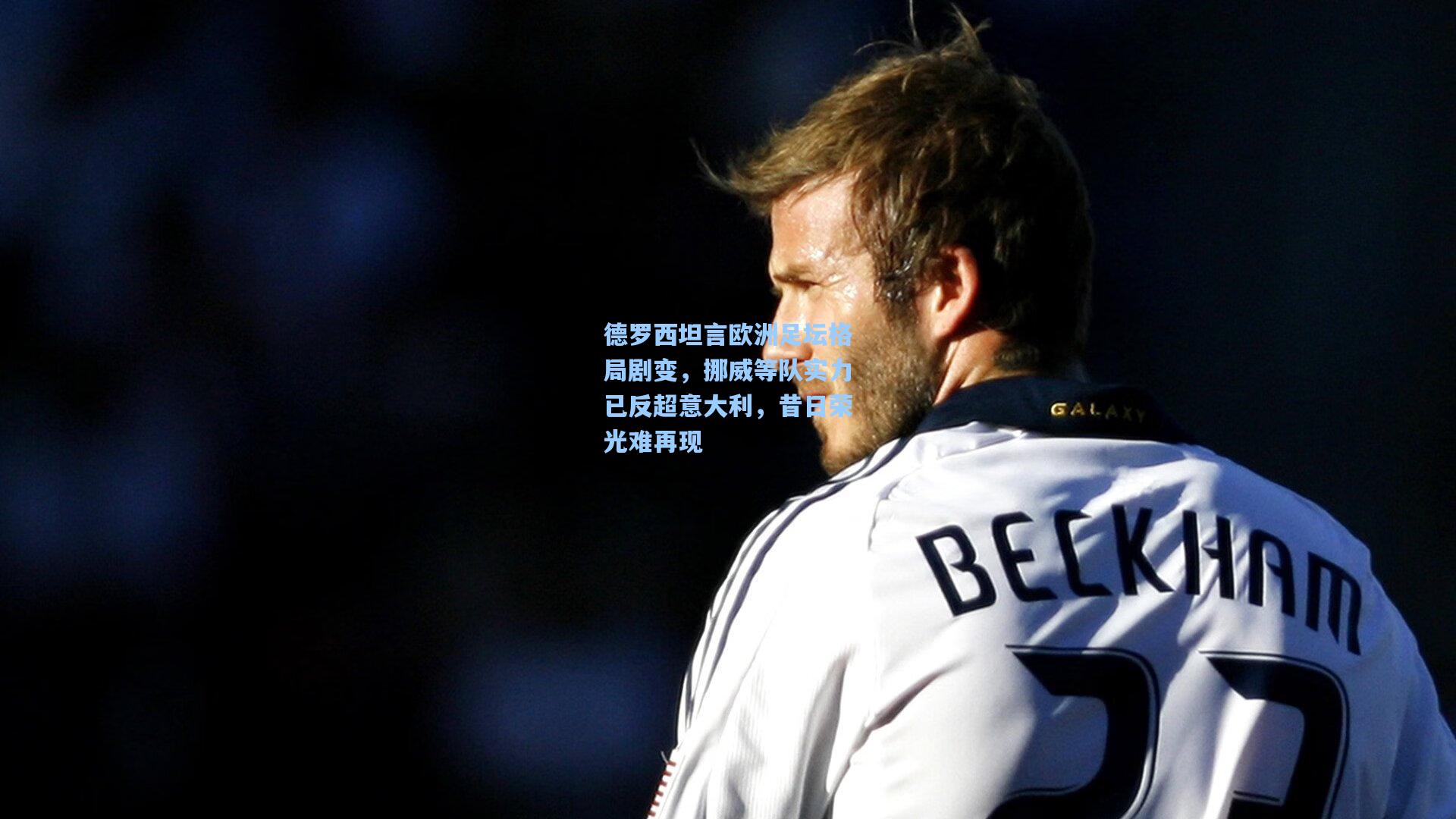 德罗西坦言欧洲足坛格局剧变，挪威等队实力已反超意大利，昔日荣光难再现