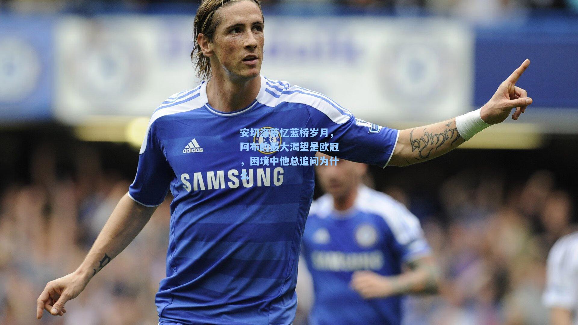 安切洛蒂忆蓝桥岁月，阿布的最大渴望是欧冠，困境中他总追问为什么