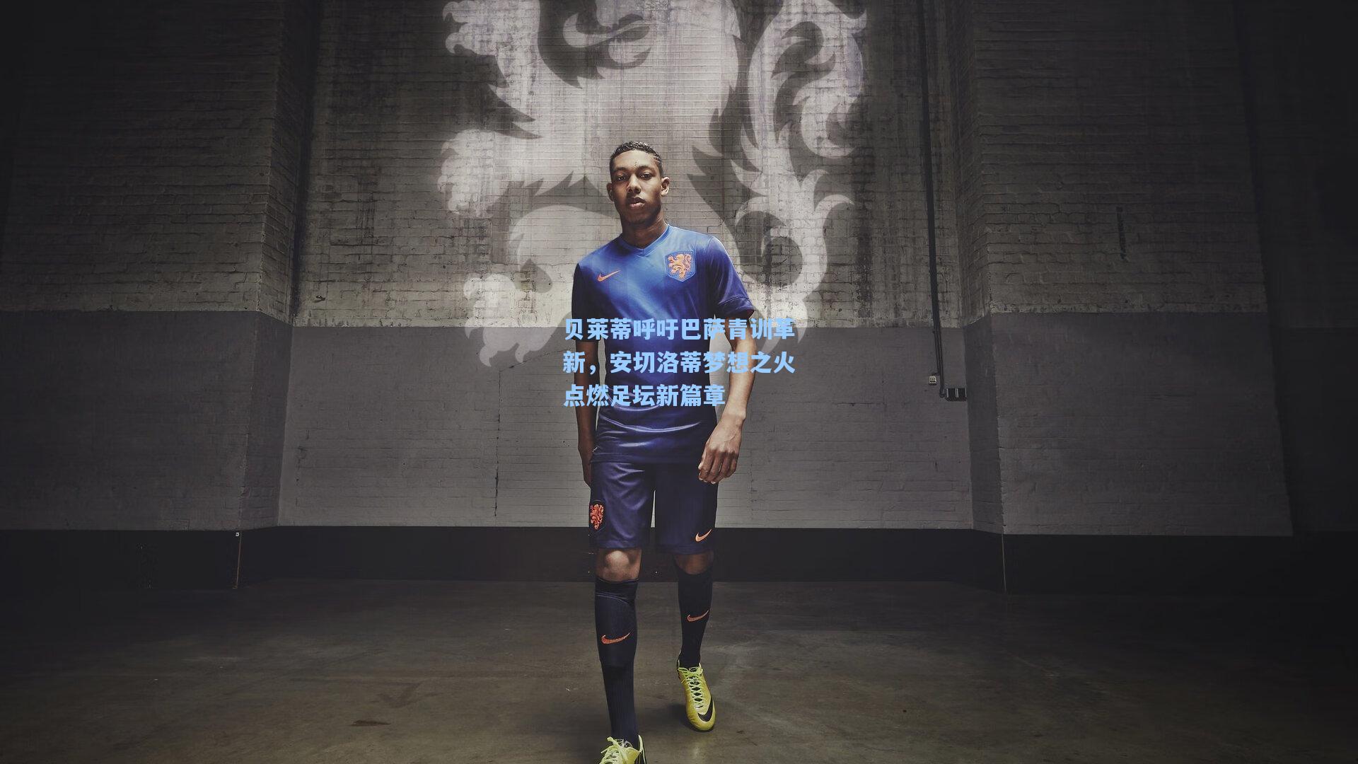 贝莱蒂呼吁巴萨青训革新，安切洛蒂梦想之火点燃足坛新篇章