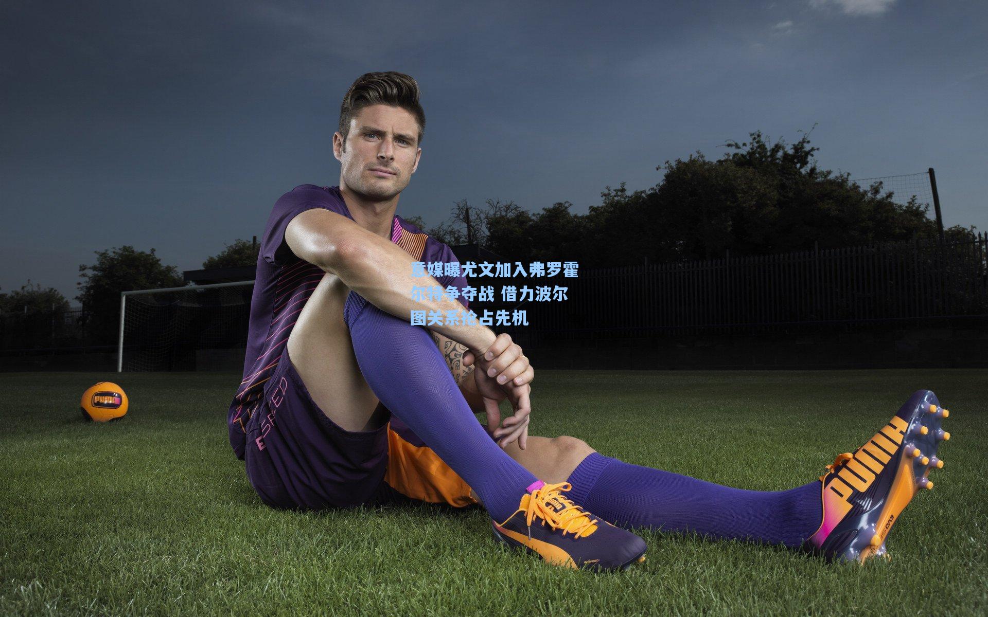 意媒曝尤文加入弗罗霍尔特争夺战 借力波尔图关系抢占先机