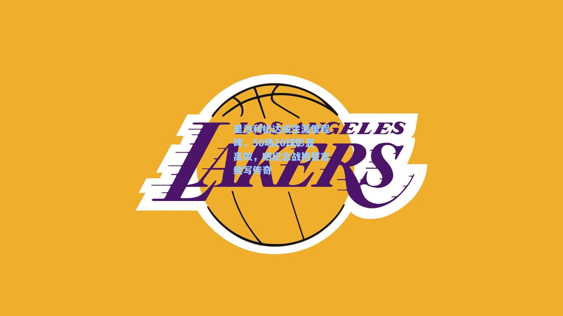 里沙利松达成生涯里程碑，50场20球彰显高效，晒纪念战袍誓言续写传奇