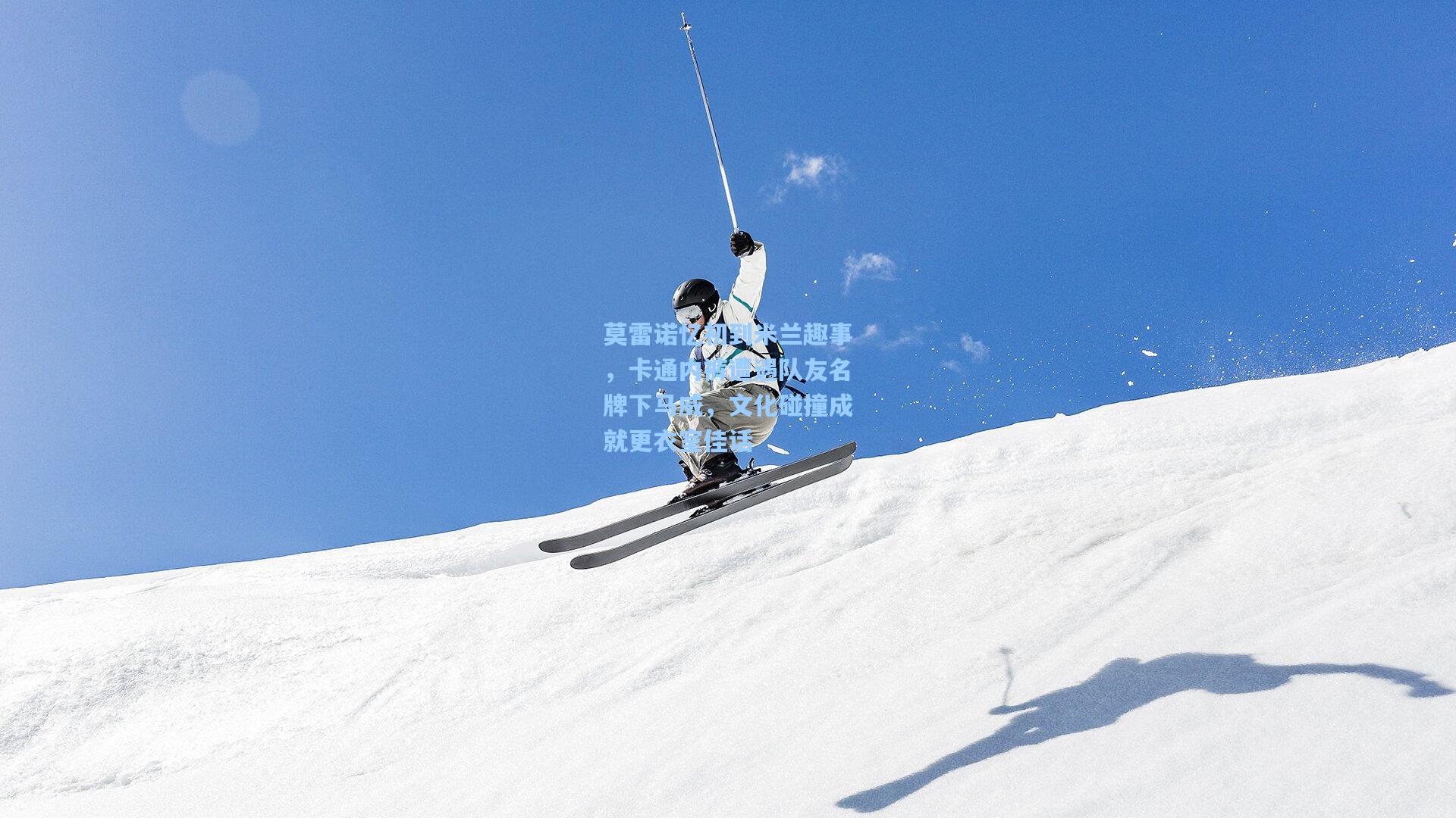 莫雷诺忆初到米兰趣事，卡通内裤遭遇队友名牌下马威，文化碰撞成就更衣室佳话