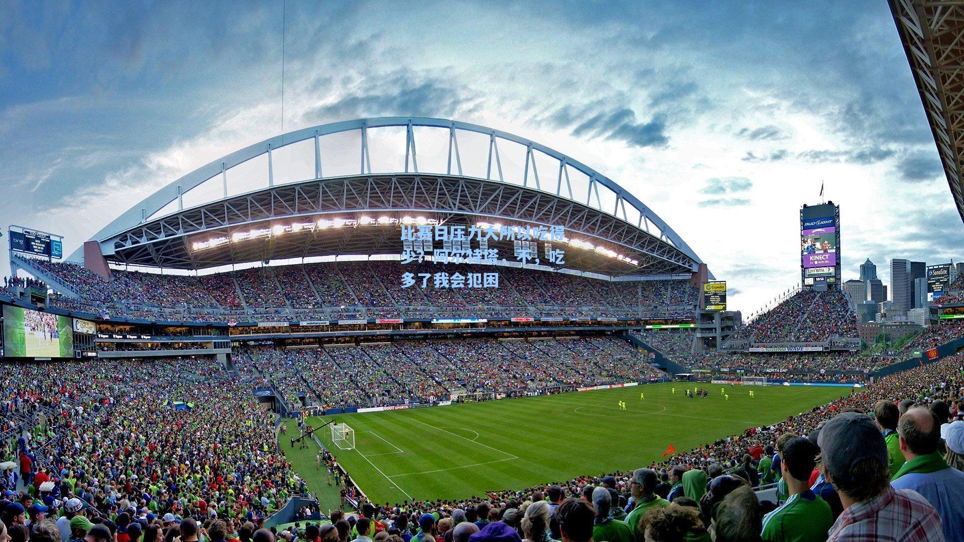 比赛日压力大所以吃得少？阿尔特塔，不，吃多了我会犯困