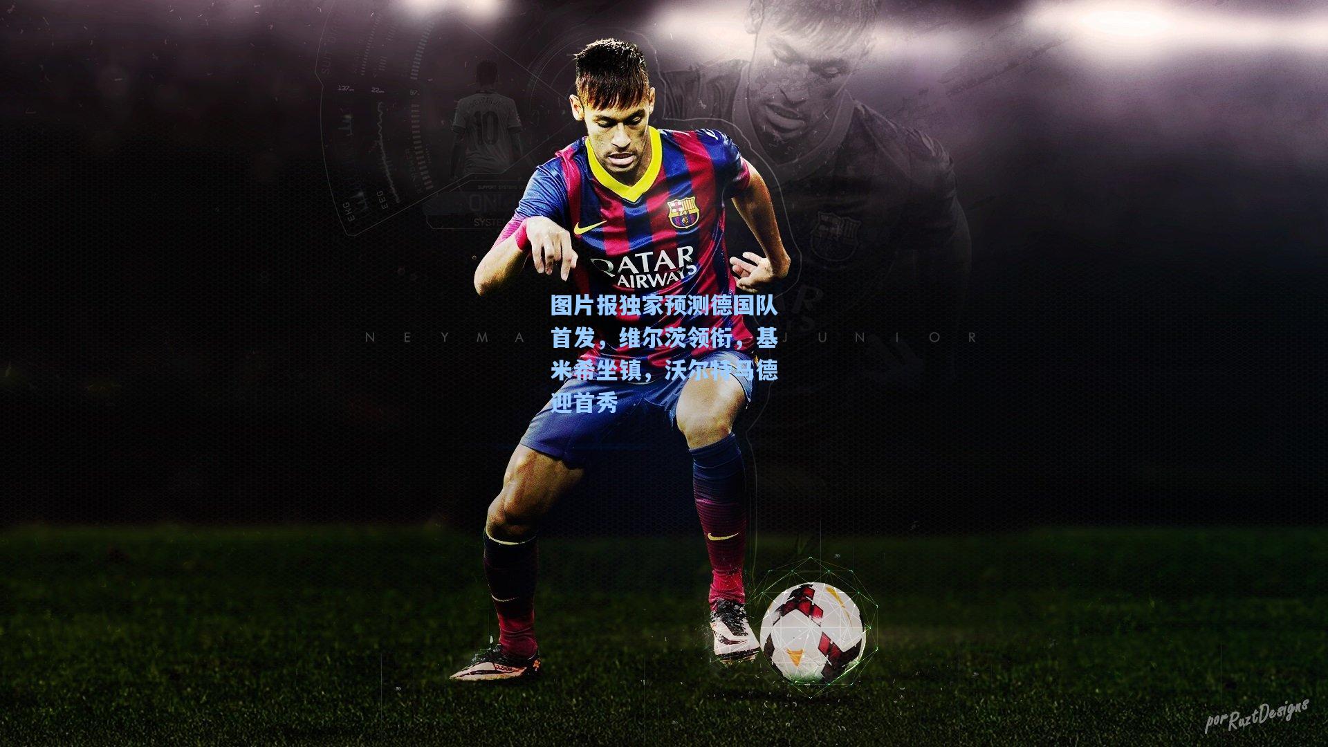 图片报独家预测德国队首发,维尔茨领衔,基米希坐镇,沃尔特马德迎首秀