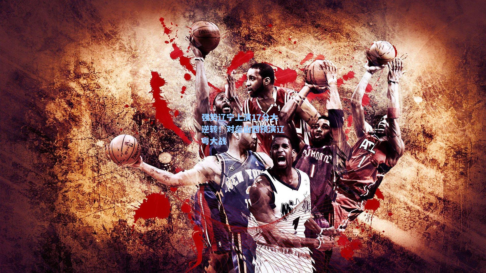 强势辽宁上演17分大逆转！对垒山西预演辽粤大战