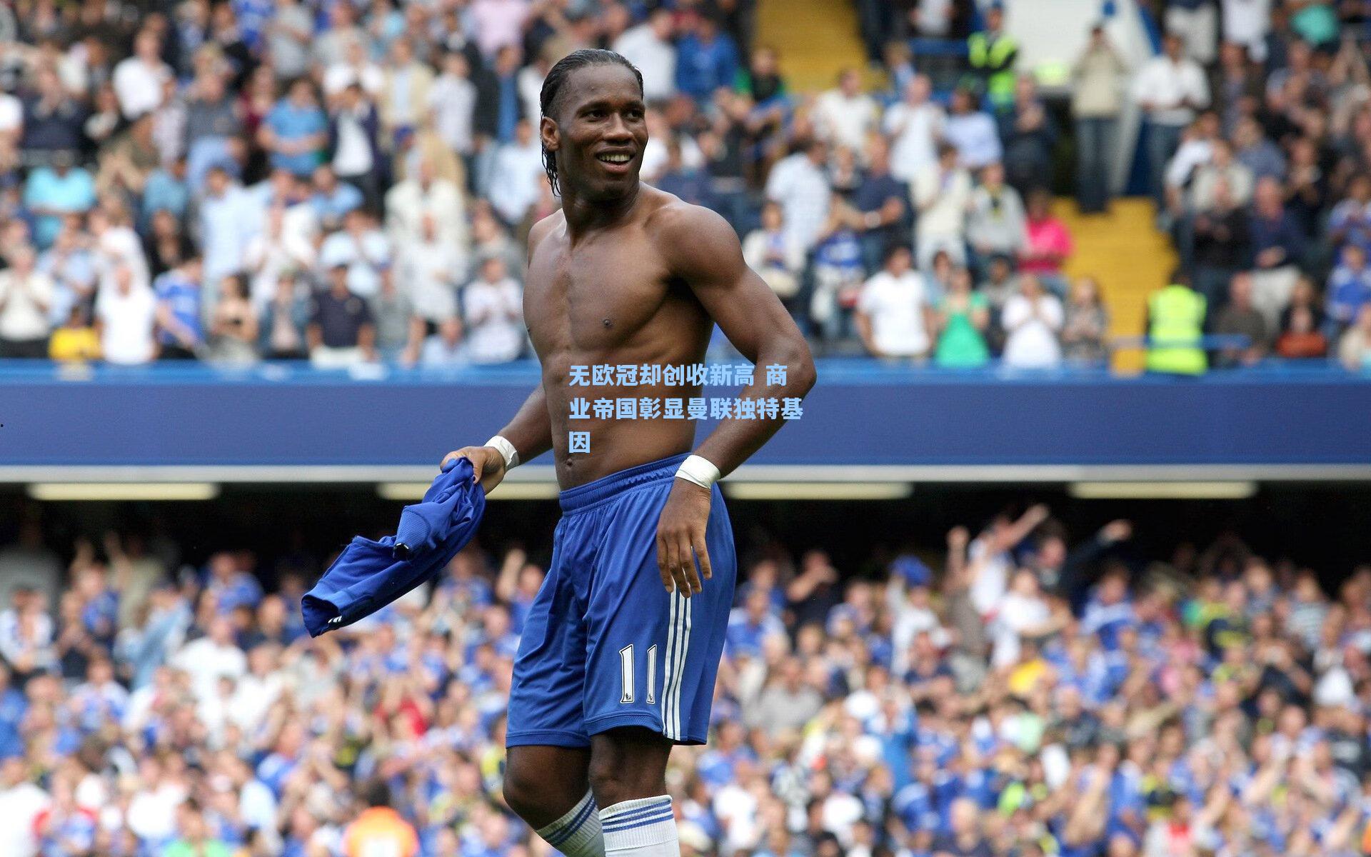 无欧冠却创收新高 商业帝国彰显曼联独特基因