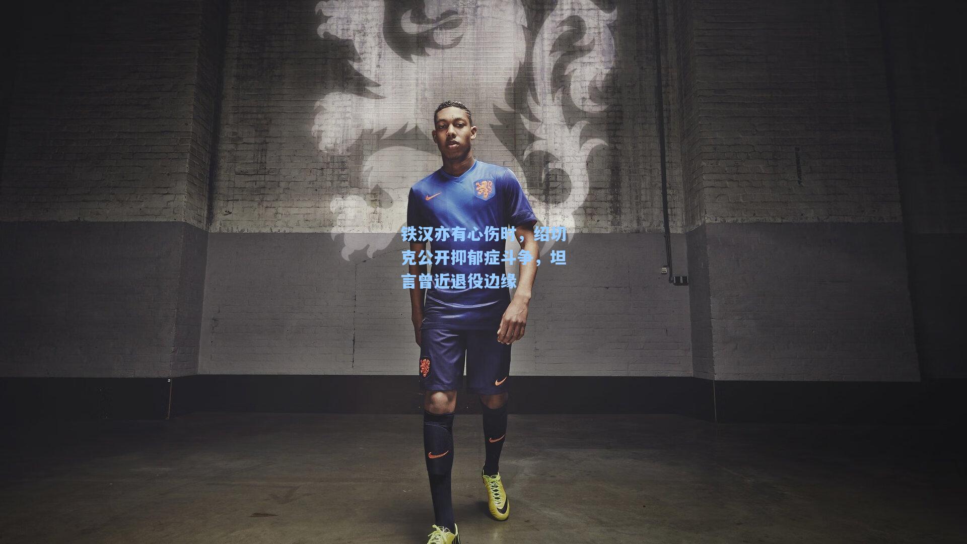 铁汉亦有心伤时，绍切克公开抑郁症斗争，坦言曾近退役边缘