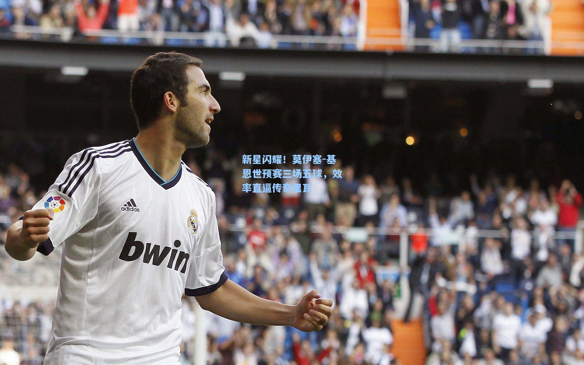 新星闪耀！莫伊塞-基恩世预赛三场五球，效率直逼传奇里瓦