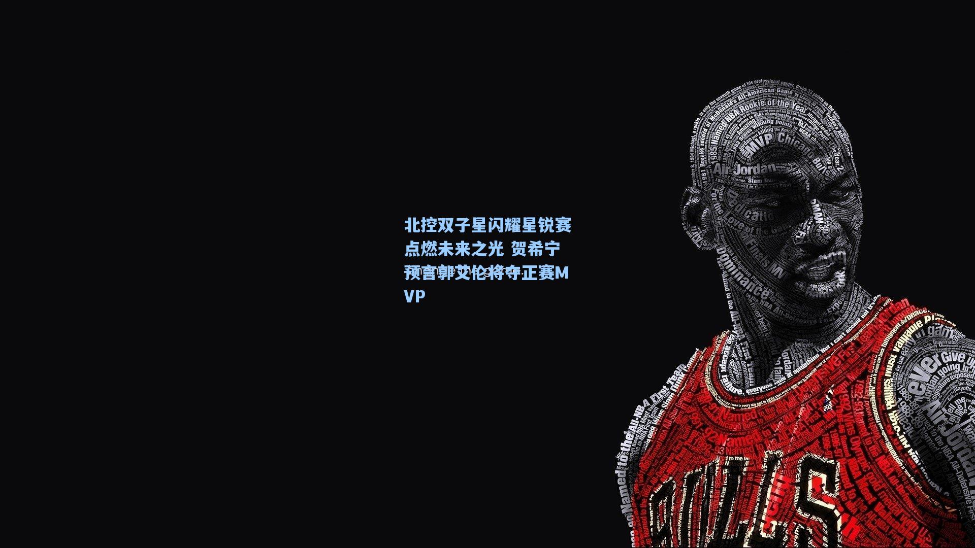 北控双子星闪耀星锐赛点燃未来之光 贺希宁预言郭艾伦将夺正赛MVP