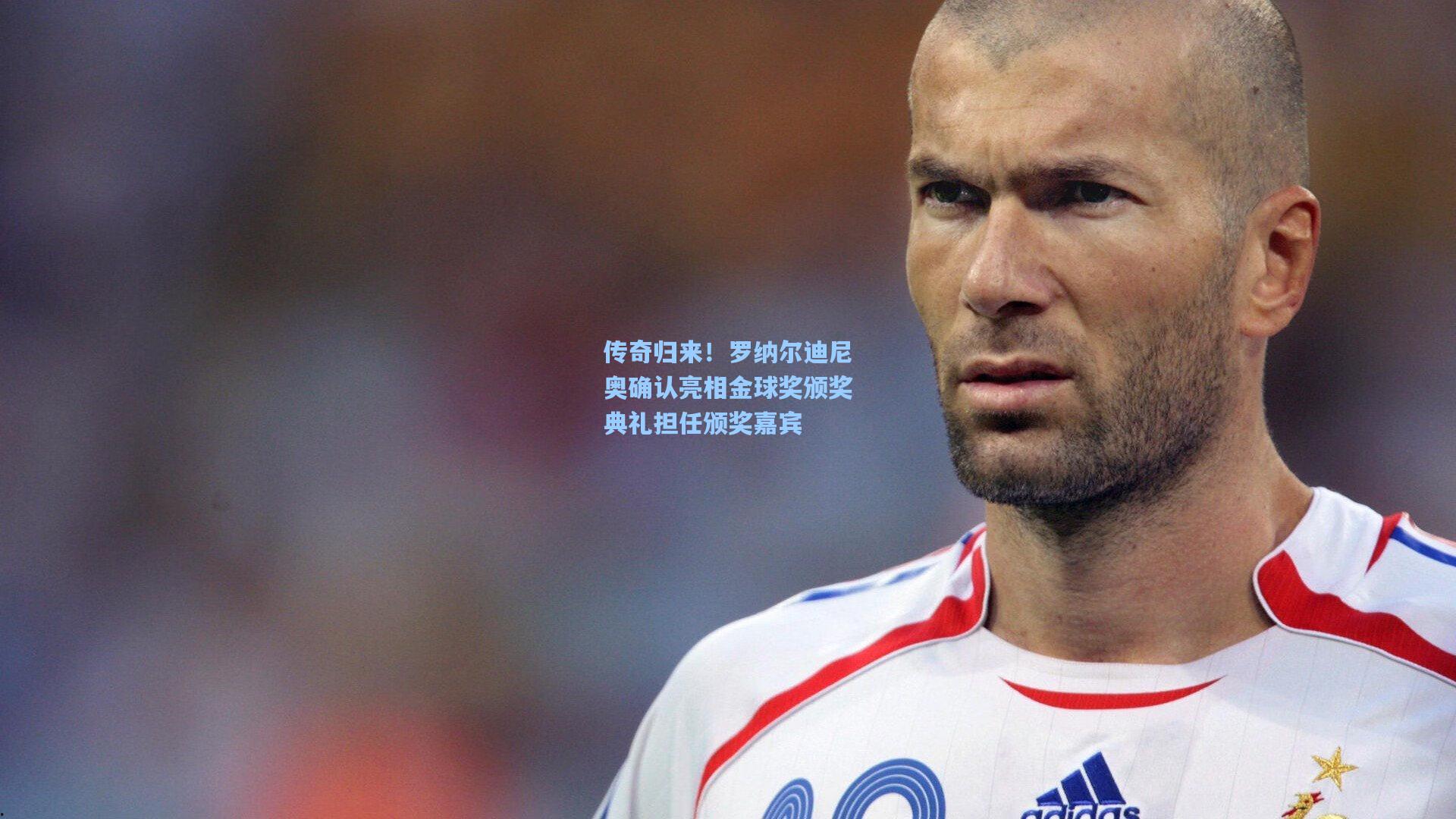 传奇归来！罗纳尔迪尼奥确认亮相金球奖颁奖典礼担任颁奖嘉宾