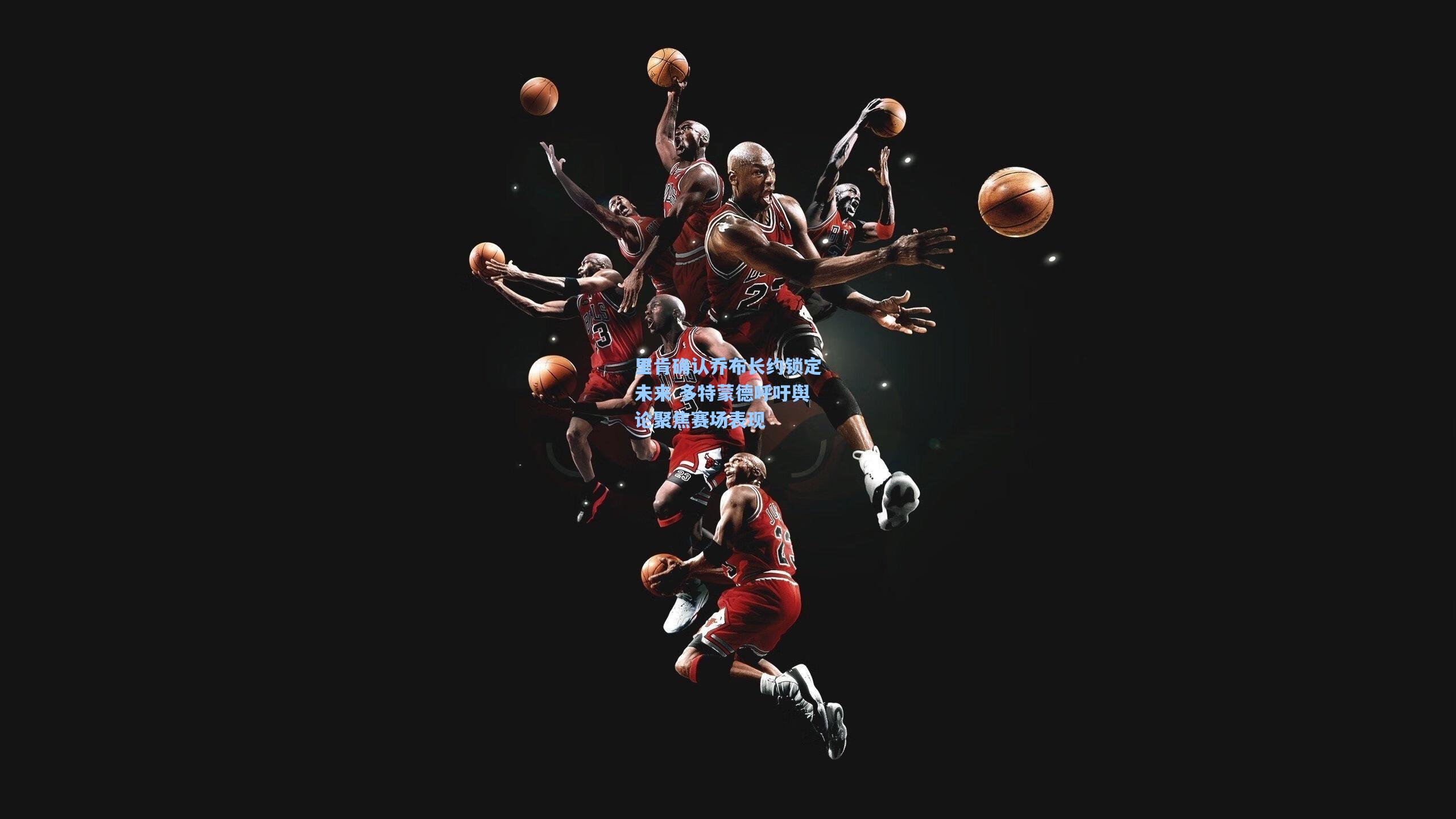 里肯确认乔布长约锁定未来 多特蒙德呼吁舆论聚焦赛场表现