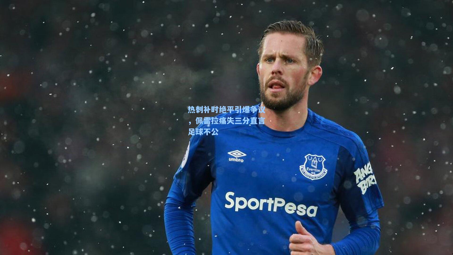 热刺补时绝平引爆争议，佩雷拉痛失三分直言足球不公