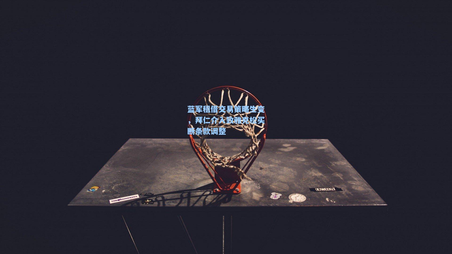 蓝军租借交易策略生变,拜仁介入致雅克松买断条款调整